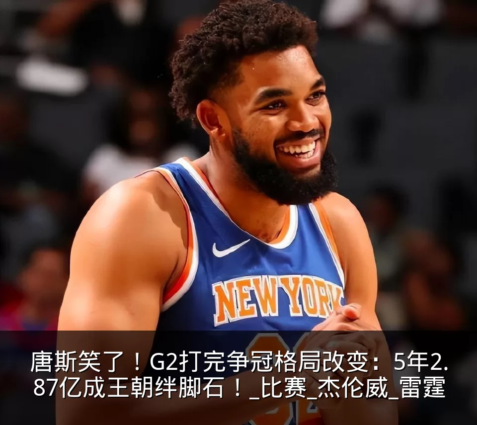 唐斯笑了！G2打完争冠格局改变：5年2.87亿成王朝绊脚石！_比赛_杰伦威_雷霆
